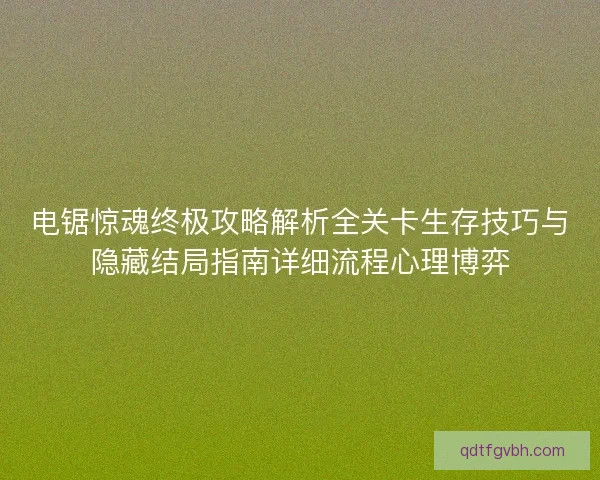 电锯惊魂终极攻略解析全关卡生存技巧与隐藏结局指南详细流程心理博弈