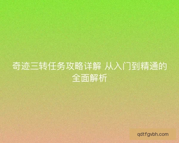 奇迹三转任务攻略详解 从入门到精通的全面解析 奇迹三转任务攻略详解 从入门到精通的全面解析