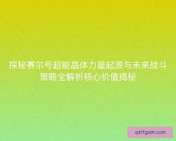 探秘赛尔号超能晶体力量起源与未来战斗策略全解析核心价值揭秘 探秘赛尔号超能晶体力量起源与未来战斗策略全解析核心价值揭秘