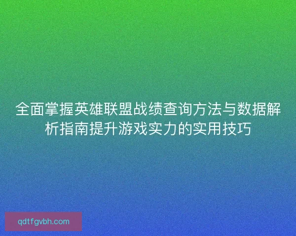 全面掌握英雄联盟战绩查询方法与数据解析指南提升游戏实力的实用技巧 全面掌握英雄联盟战绩查询方法与数据解析指南提升游戏实力的实用技巧