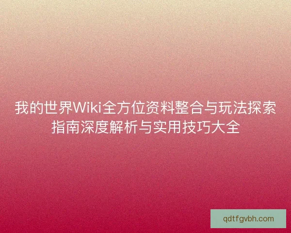 我的世界Wiki全方位资料整合与玩法探索指南深度解析与实用技巧大全 我的世界Wiki全方位资料整合与玩法探索指南深度解析与实用技巧大全