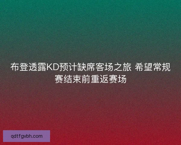 布登透露KD预计缺席客场之旅 希望常规赛结束前重返赛场 布登透露KD预计缺席客场之旅 希望常规赛结束前重返赛场