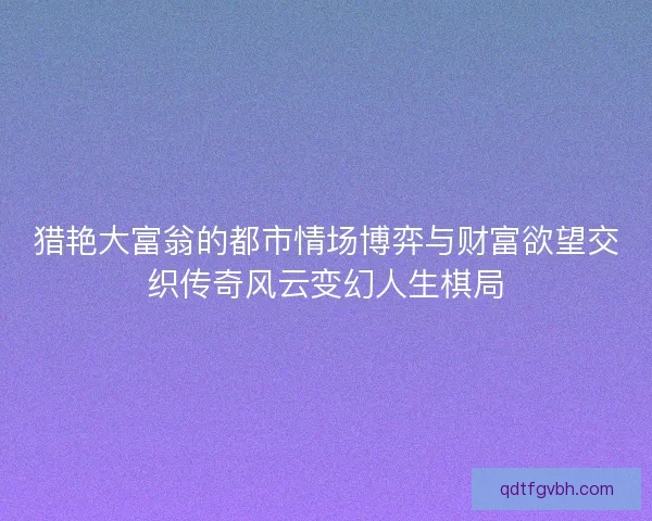 猎艳大富翁的都市情场博弈与财富欲望交织传奇风云变幻人生棋局
