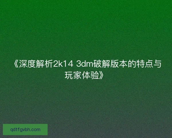 《深度解析2k14 3dm破解版本的特点与玩家体验》 《深度解析2k14 3dm破解版本的特点与玩家体验》